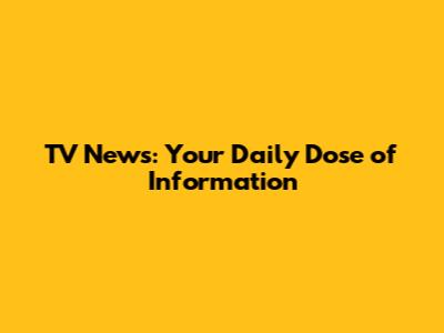 TV News: Your Daily Dose of Information