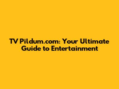 TV Pildum.com: Your Ultimate Guide to Entertainment