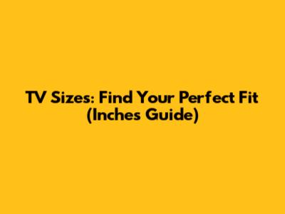 TV Sizes: Find Your Perfect Fit (Inches Guide)