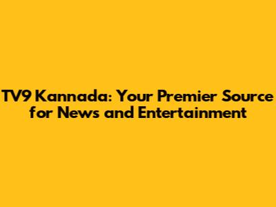 TV9 Kannada: Your Premier Source for News and Entertainment