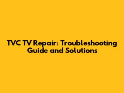 TVC TV Repair: Troubleshooting Guide and Solutions