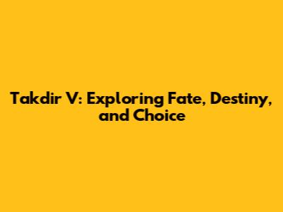 Takdir V: Exploring Fate, Destiny, and Choice
