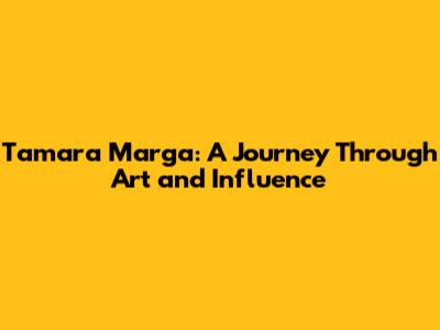Tamara Marga: A Journey Through Art and Influence