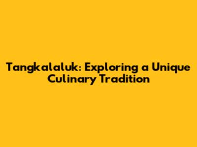 Tangkalaluk: Exploring a Unique Culinary Tradition