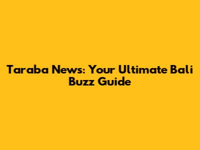 Taraba News: Your Ultimate Bali Buzz Guide
