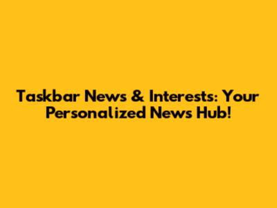 Taskbar News & Interests: Your Personalized News Hub!