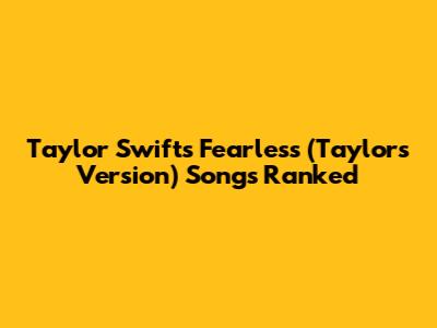 Taylor Swift's Fearless (Taylor's Version) Songs Ranked