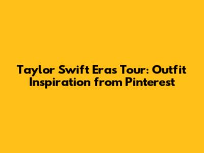 Taylor Swift Eras Tour: Outfit Inspiration from Pinterest
