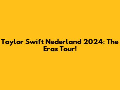Taylor Swift Nederland 2024: The Eras Tour!