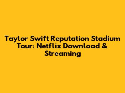 Taylor Swift Reputation Stadium Tour: Netflix Download & Streaming