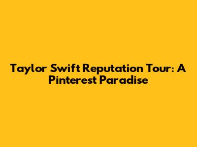 Taylor Swift Reputation Tour: A Pinterest Paradise