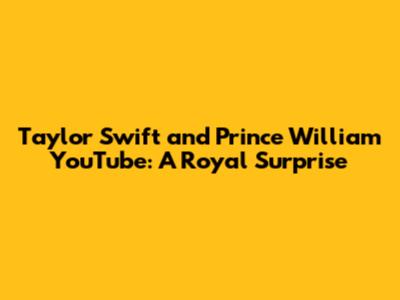 Taylor Swift and Prince William YouTube: A Royal Surprise