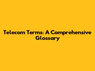 Telecom Terms: A Comprehensive Glossary
