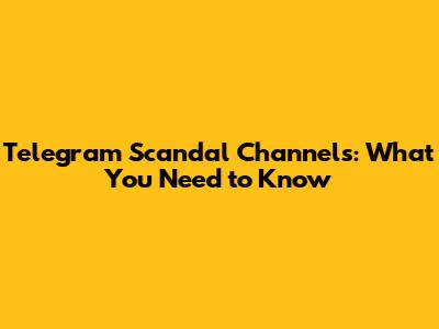 Telegram Scandal Channels: What You Need to Know
