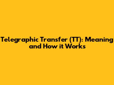 Telegraphic Transfer (TT): Meaning and How it Works