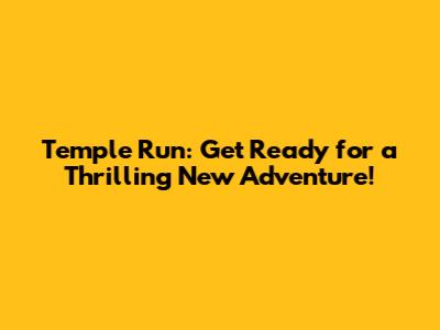 Temple Run: Get Ready for a Thrilling New Adventure!