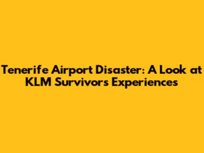 Tenerife Airport Disaster: A Look at KLM Survivors' Experiences