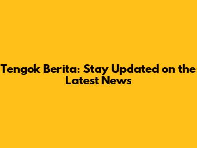 Tengok Berita: Stay Updated on the Latest News