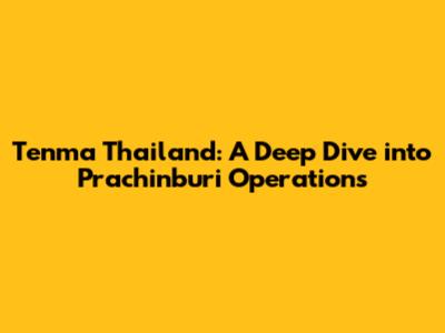 Tenma Thailand: A Deep Dive into Prachinburi Operations