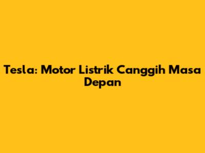 Tesla: Motor Listrik Canggih Masa Depan