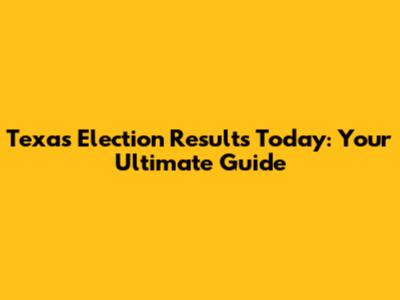 Texas Election Results Today: Your Ultimate Guide