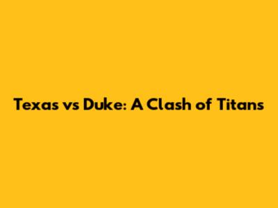 Texas vs Duke: A Clash of Titans