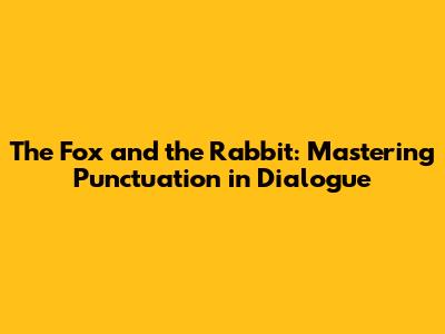 The Fox and the Rabbit: Mastering Punctuation in Dialogue