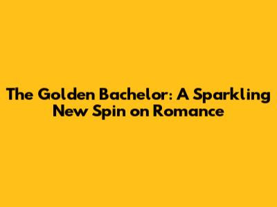 The Golden Bachelor: A Sparkling New Spin on Romance