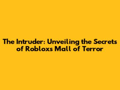 The Intruder: Unveiling the Secrets of Roblox's Mall of Terror