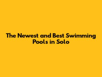The Newest and Best Swimming Pools in Solo