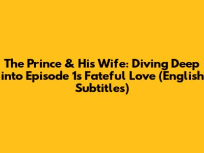 The Prince & His Wife: Diving Deep into Episode 1's Fateful Love (English Subtitles)