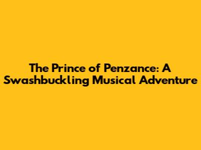 The Prince of Penzance: A Swashbuckling Musical Adventure