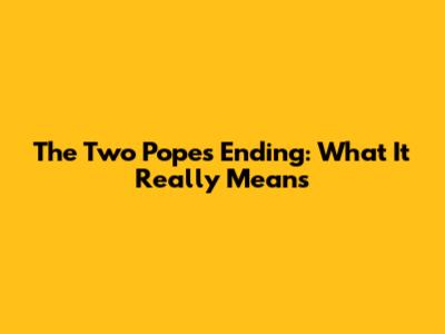 The Two Popes Ending: What It Really Means