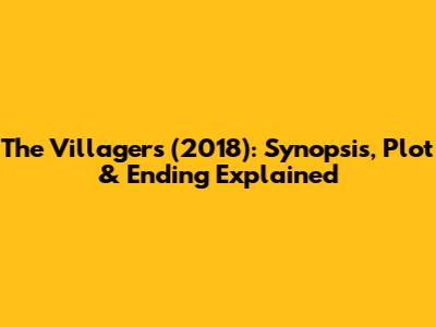 The Villagers (2018): Synopsis, Plot & Ending Explained
