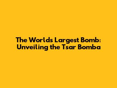The World's Largest Bomb: Unveiling the Tsar Bomba
