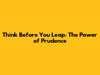 Think Before You Leap: The Power of Prudence