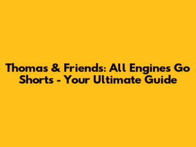 Thomas & Friends: All Engines Go Shorts - Your Ultimate Guide