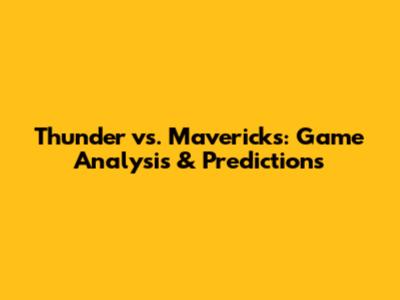 Thunder vs. Mavericks: Game Analysis & Predictions