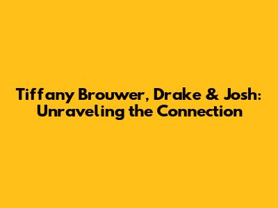 Tiffany Brouwer, Drake & Josh: Unraveling the Connection
