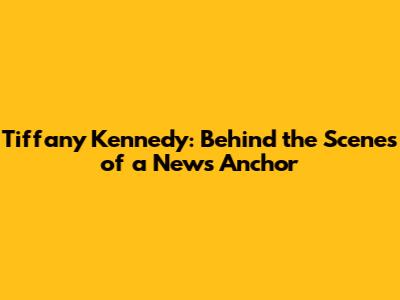 Tiffany Kennedy: Behind the Scenes of a News Anchor