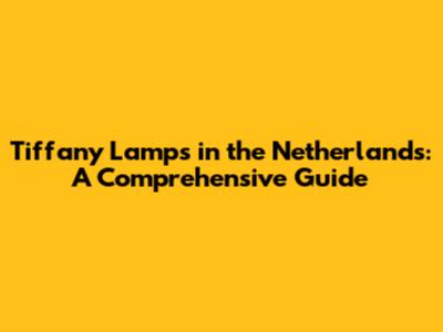 Tiffany Lamps in the Netherlands: A Comprehensive Guide