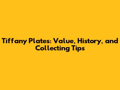 Tiffany Plates: Value, History, and Collecting Tips