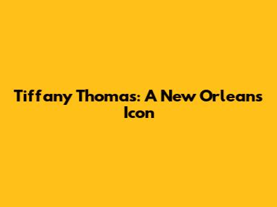 Tiffany Thomas: A New Orleans Icon