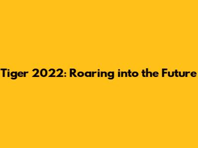 Tiger 2022: Roaring into the Future