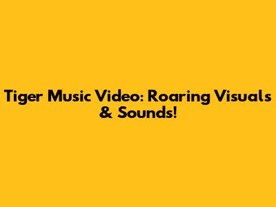 Tiger Music Video: Roaring Visuals & Sounds!