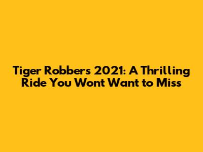Tiger Robbers 2021: A Thrilling Ride You Won't Want to Miss