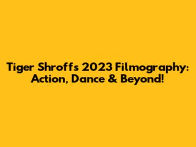 Tiger Shroff's 2023 Filmography: Action, Dance & Beyond!