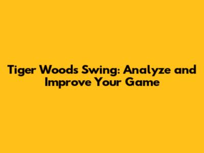 Tiger Woods Swing: Analyze and Improve Your Game