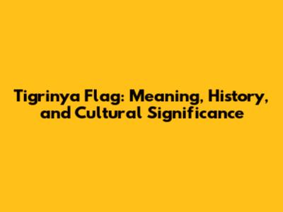 Tigrinya Flag: Meaning, History, and Cultural Significance