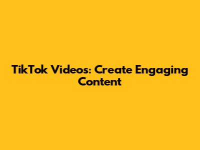 TikTok Videos: Create Engaging Content